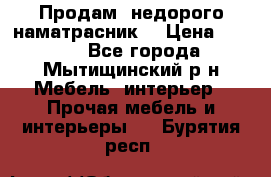 Продам  недорого наматрасник  › Цена ­ 6 500 - Все города, Мытищинский р-н Мебель, интерьер » Прочая мебель и интерьеры   . Бурятия респ.